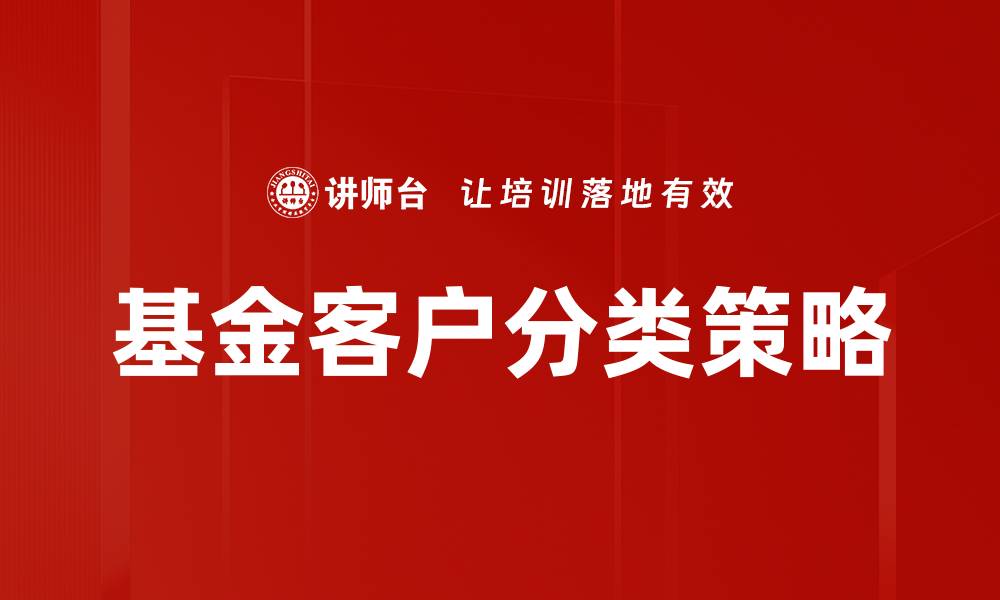 文章精准解析基金客户分类的重要性与策略的缩略图