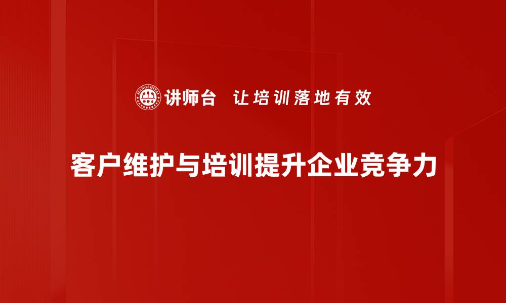 文章客户维护的秘诀：提升客户忠诚度的有效策略的缩略图