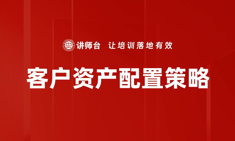 文章提升客户资产配置的策略与技巧揭秘的缩略图