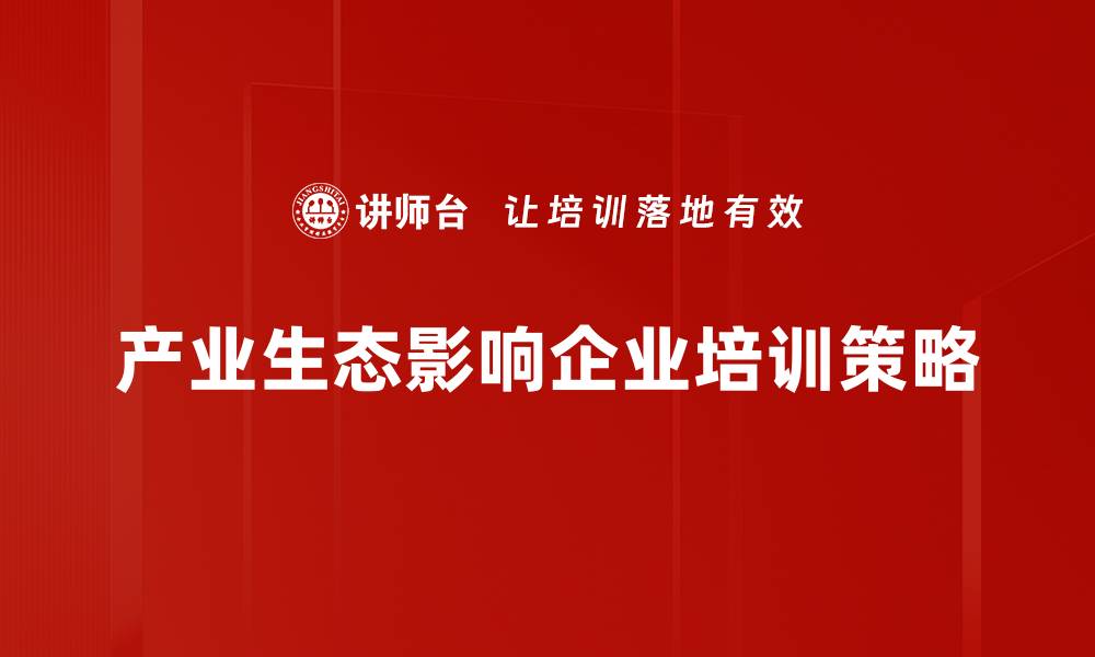 文章探索产业生态的未来：构建可持续发展的新模式的缩略图