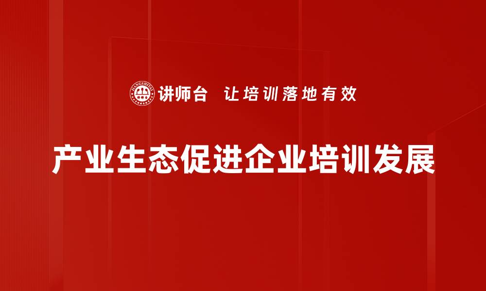 文章探索产业生态：构建可持续发展的未来新模式的缩略图