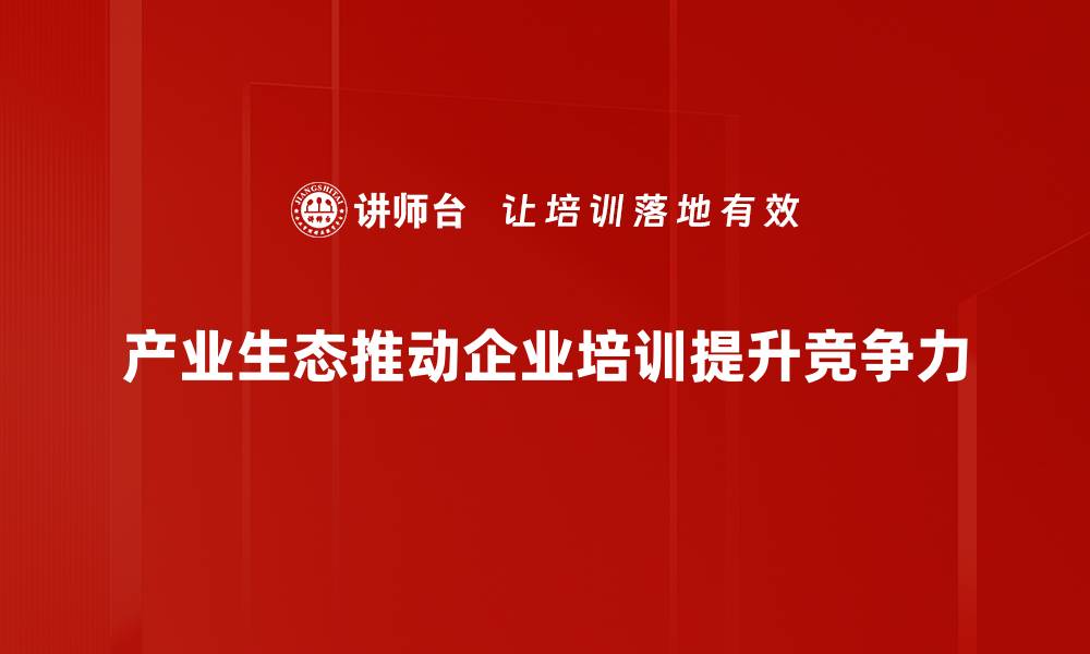 文章产业生态的崛起：构建可持续发展的未来生态圈的缩略图
