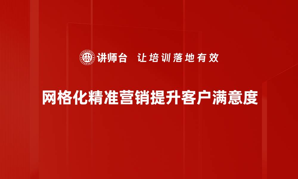 网格化精准营销提升客户满意度