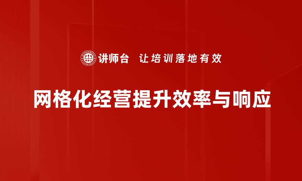 文章探索网格化经营理念助力企业高效管理新路径的缩略图