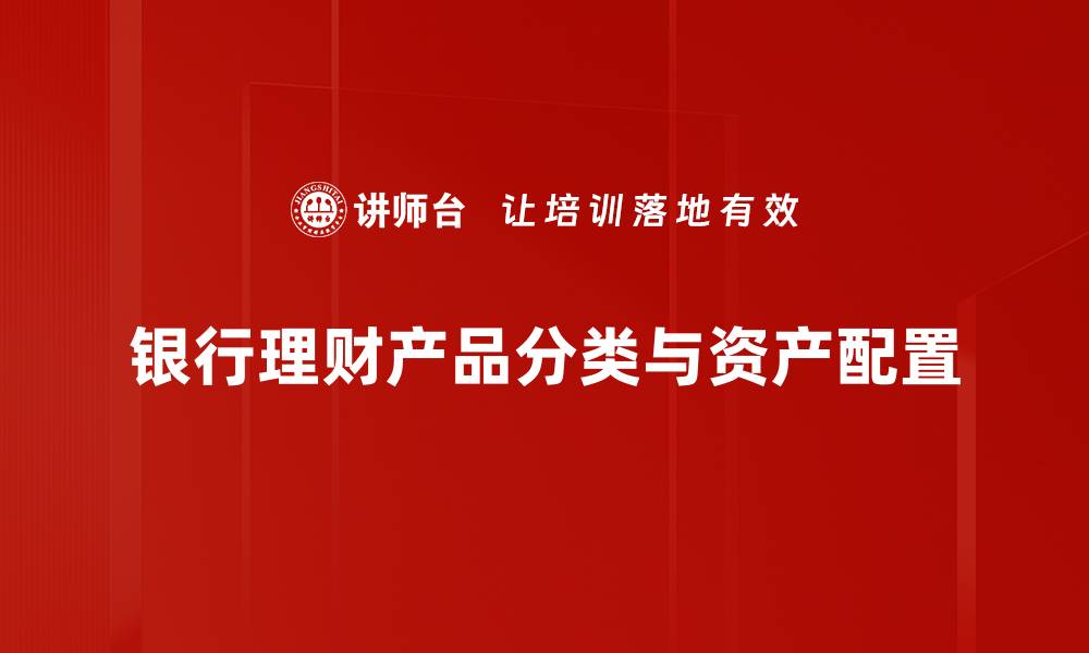 文章全面解析银行理财产品分类及投资选择技巧的缩略图