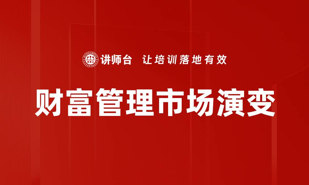文章财富管理市场的未来发展趋势与机遇分析的缩略图