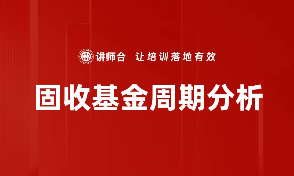 文章固收基金周期解析：投资者必知的市场规律的缩略图