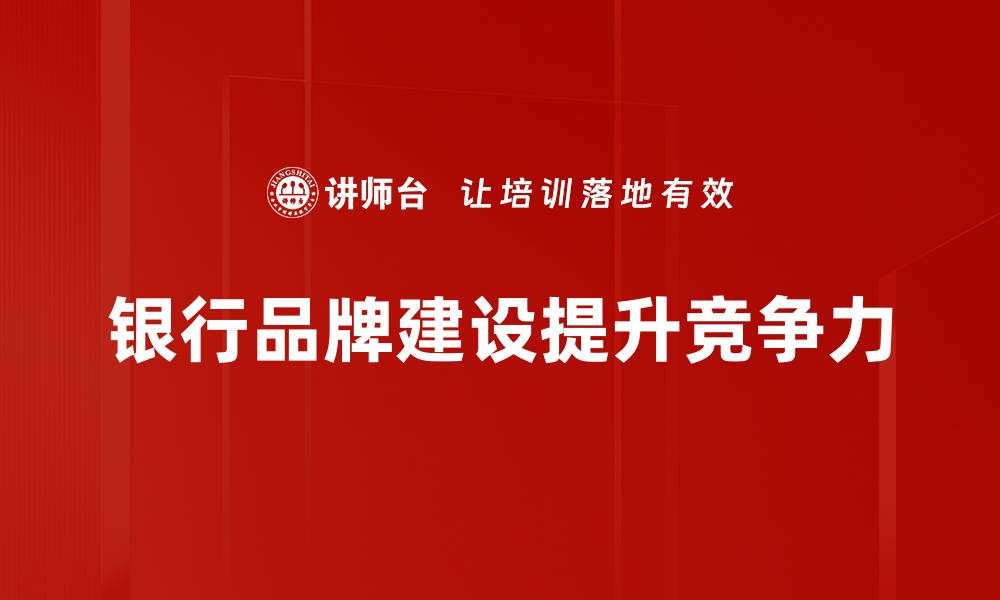 文章银行品牌建设的成功秘诀与实践经验分享的缩略图
