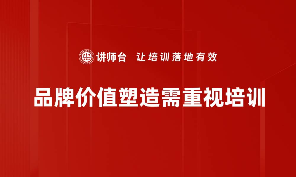 文章如何有效提升品牌价值塑造实现市场突破的缩略图