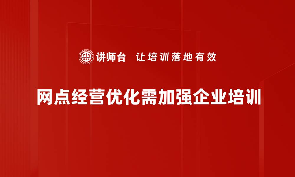 文章提升网点经营优化的五大策略与实用技巧的缩略图