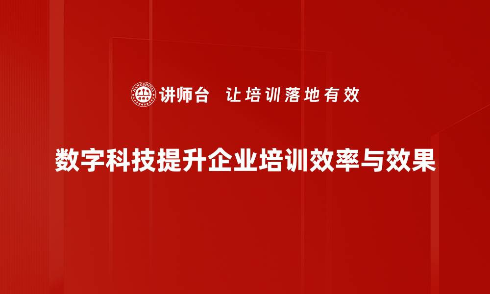 数字科技提升企业培训效率与效果