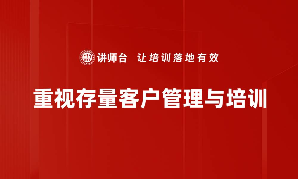 重视存量客户管理与培训