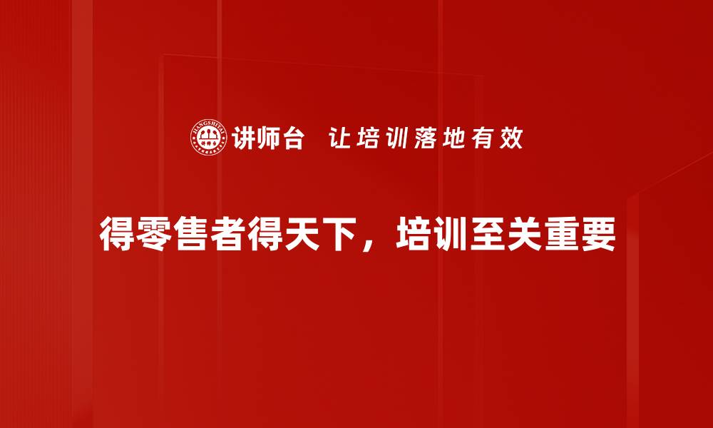 文章得零售者得天下，掌握行业先机的秘诀揭秘的缩略图