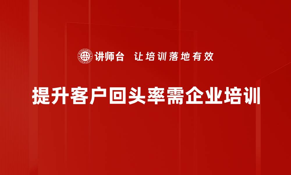 文章提升客户回头率的五大秘诀，助你业绩翻倍的缩略图
