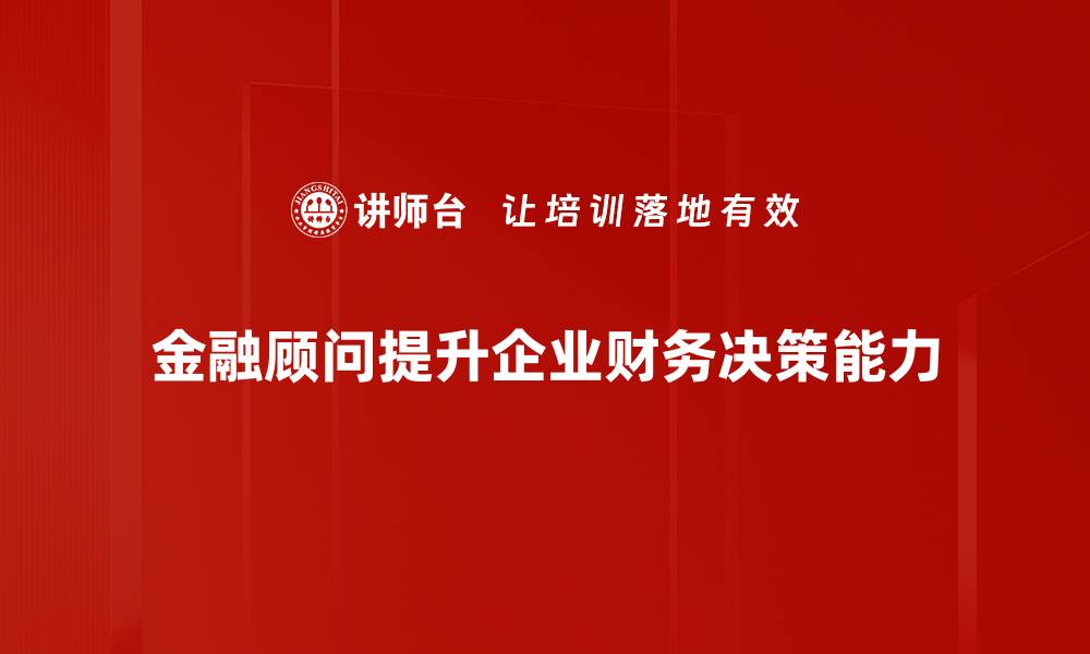 金融顾问提升企业财务决策能力
