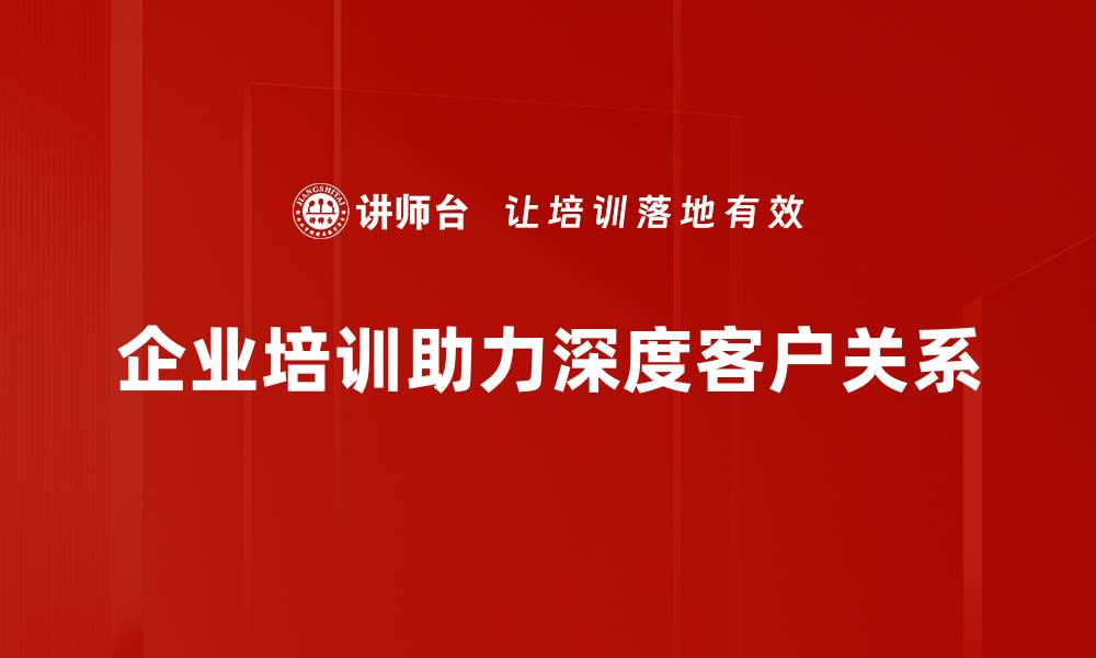 企业培训助力深度客户关系