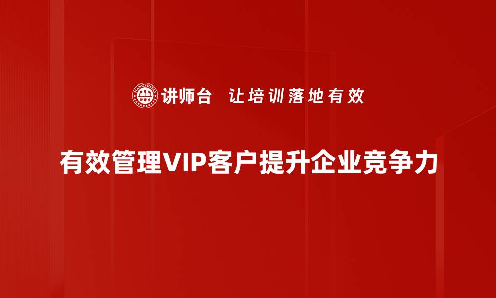 文章提升VIP客户管理效率的关键策略与实用技巧的缩略图