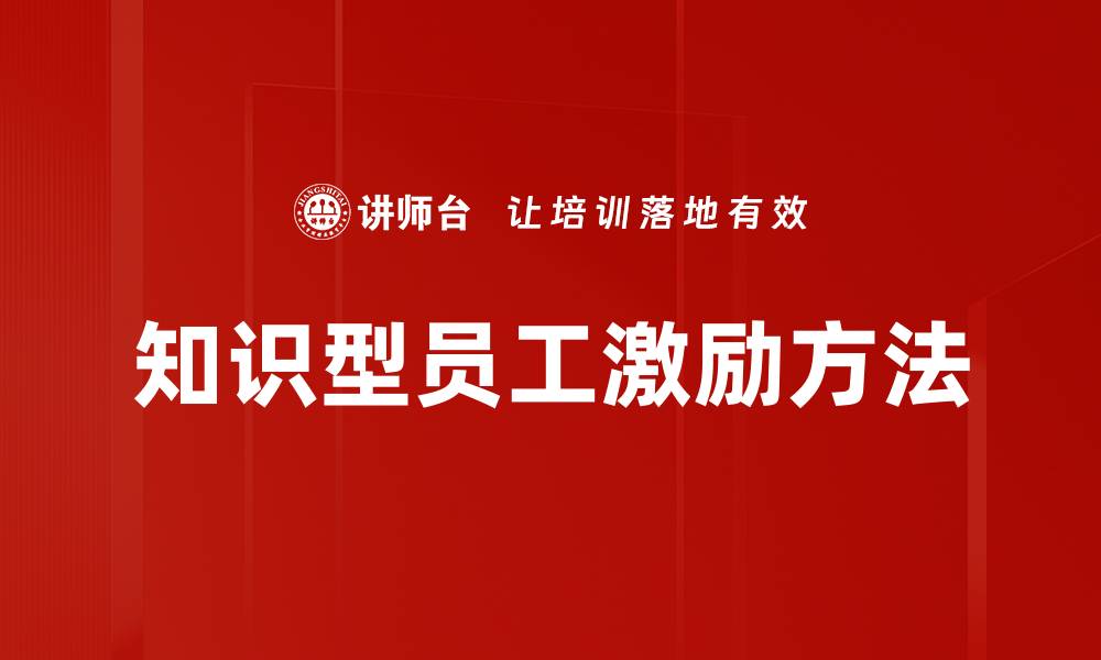 文章知识型员工激励策略：提升团队绩效的关键方法的缩略图