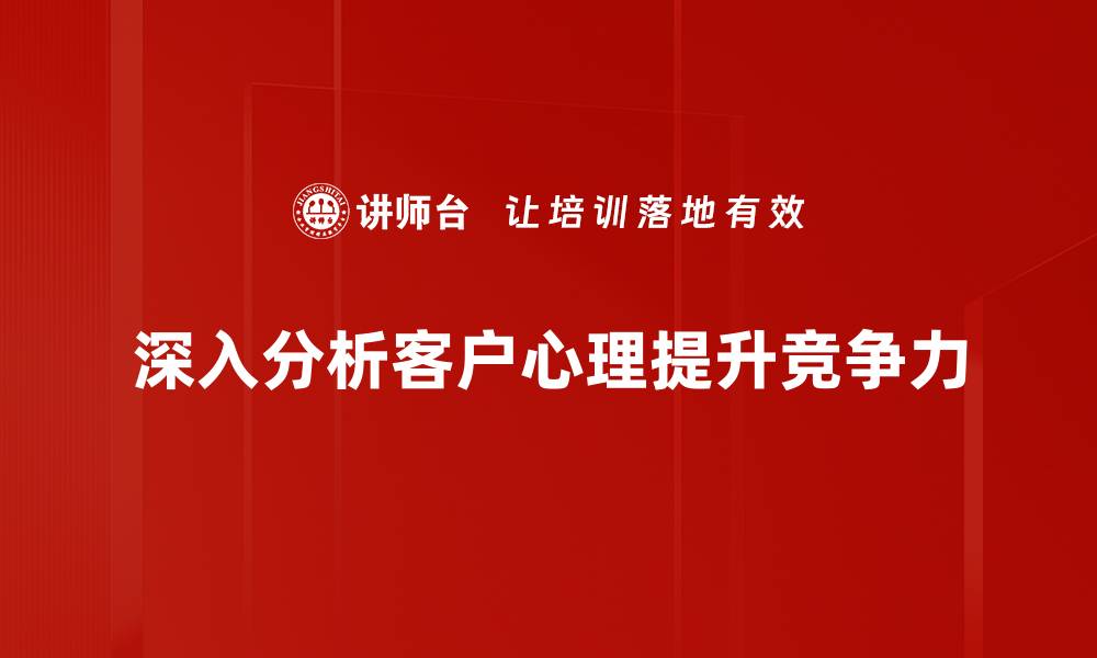 文章深入客户心理分析，提升营销效果的秘密技巧的缩略图