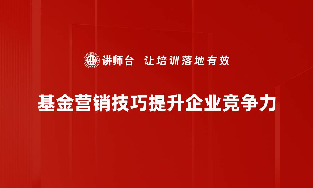 基金营销技巧提升企业竞争力