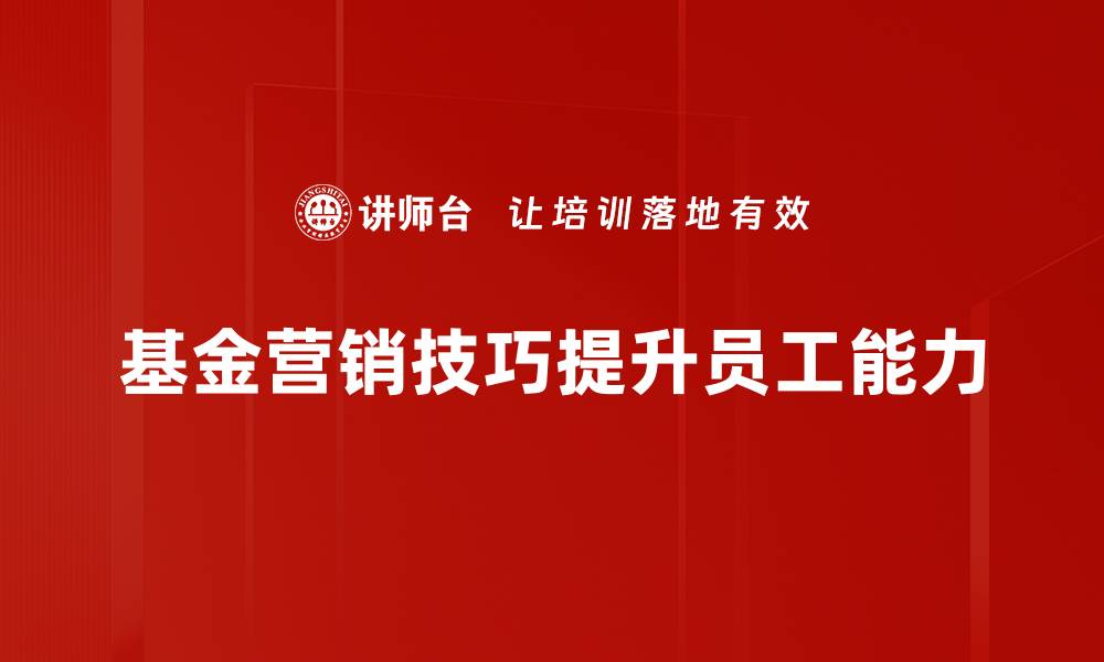 文章掌握基金营销技巧，轻松提升销售业绩的秘诀的缩略图