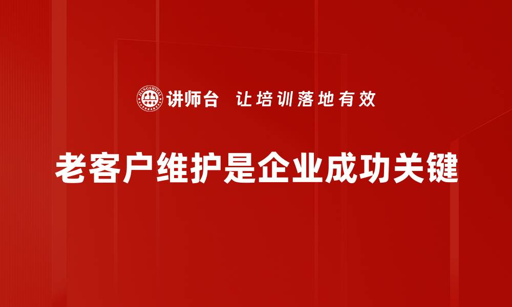 文章老客户维护的有效策略，提升客户忠诚度的方法解析的缩略图