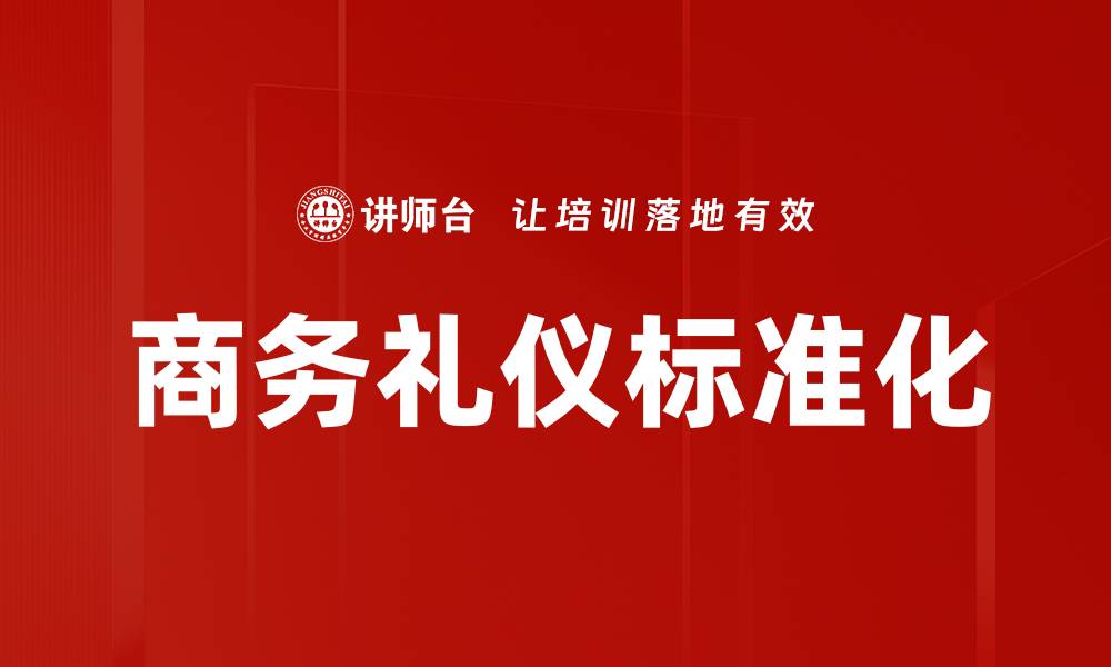 文章掌握商务礼仪标准提升职场形象与沟通技巧的缩略图