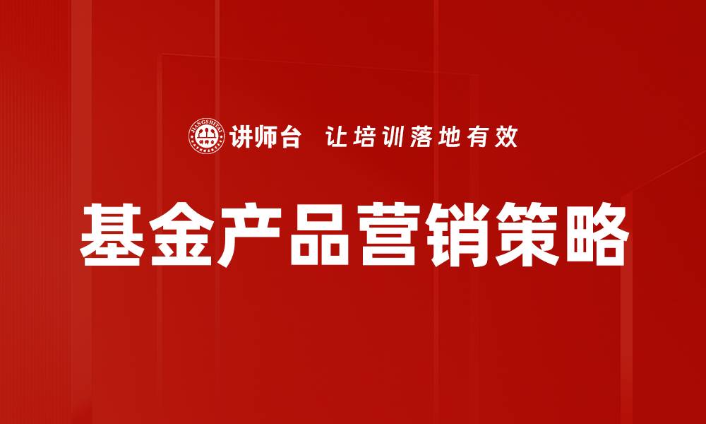 文章提升基金产品营销效果的关键策略解析的缩略图