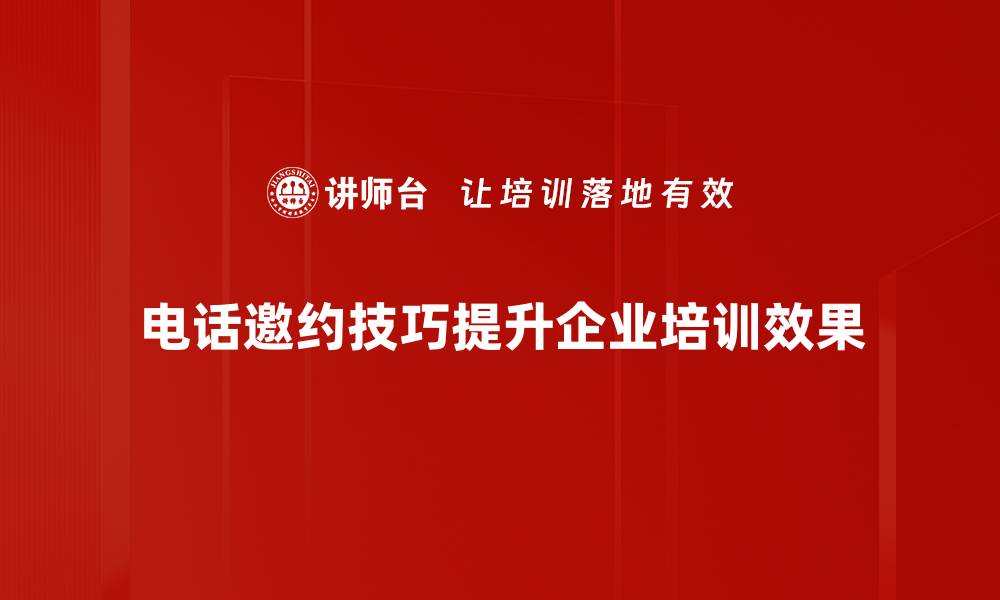 文章掌握电话邀约技巧，轻松提升客户转化率的缩略图