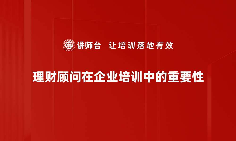 理财顾问在企业培训中的重要性