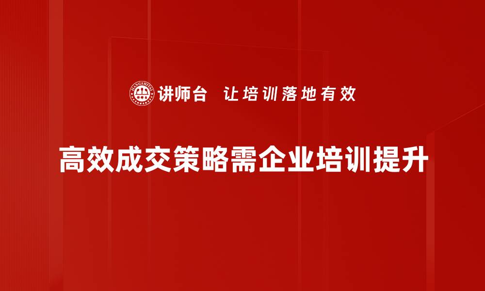 高效成交策略需企业培训提升
