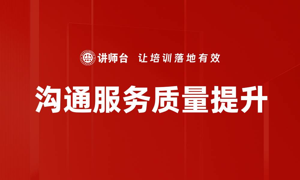 文章提升沟通服务质量，打造卓越客户体验的缩略图