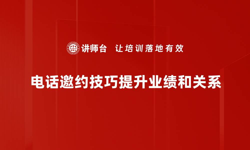 电话邀约技巧提升业绩和关系