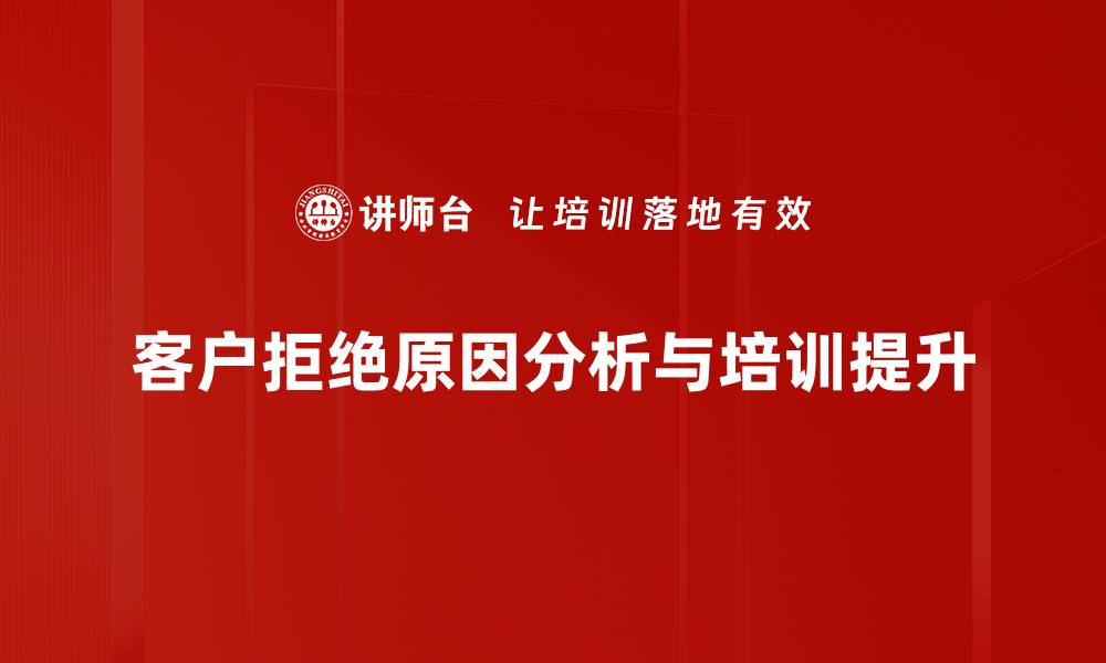 客户拒绝原因分析与培训提升