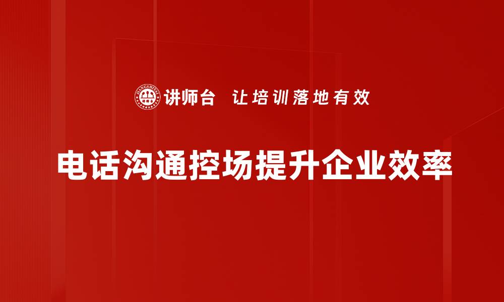 文章电话沟通控场技巧：轻松掌握高效沟通艺术的缩略图