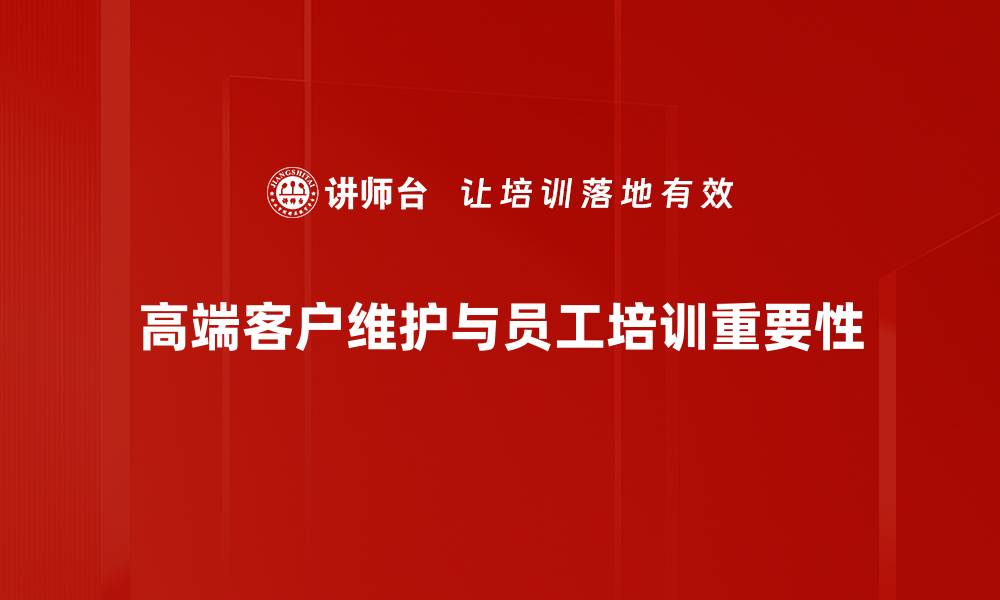 文章高端客户维护的秘诀：提升客户忠诚度和满意度的方法的缩略图