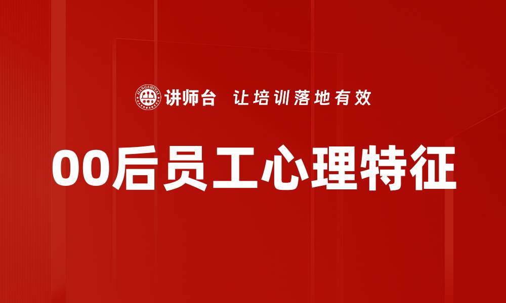 文章00后员工心理：破解职场适应与发展困惑的缩略图