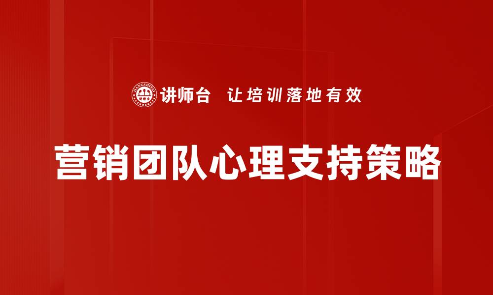 文章营销团队心理支持：提升士气与业绩的关键策略的缩略图