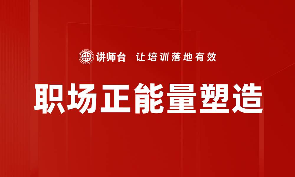 文章职场正能量塑造：提升职业素养与团队氛围的缩略图