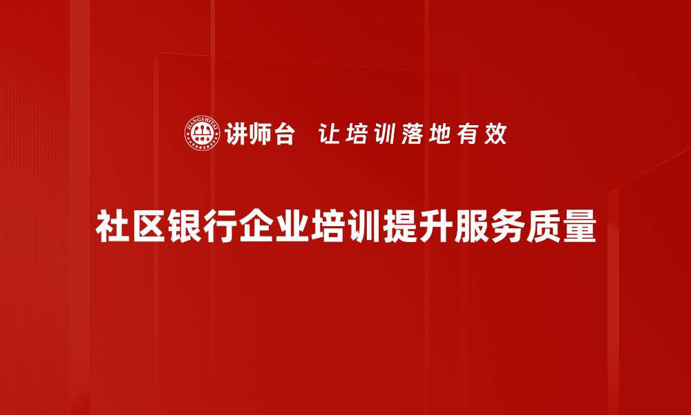 社区银行企业培训提升服务质量