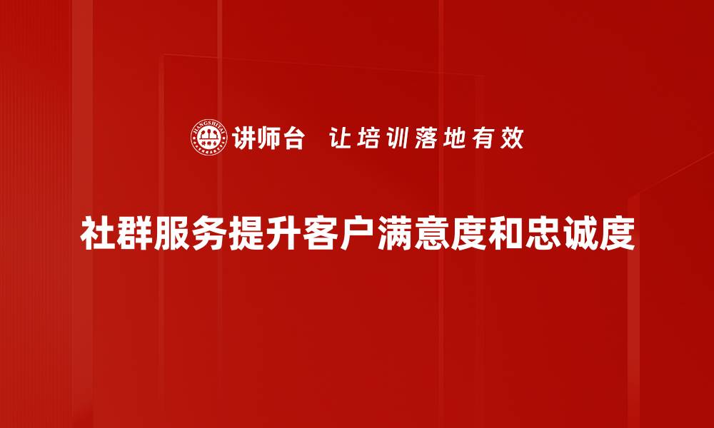 文章探索社群服务的力量：提升用户体验的新策略的缩略图