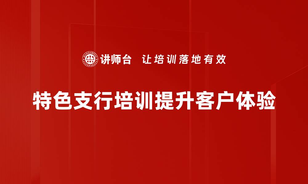 文章探索特色支行：让银行服务更贴心与便捷的缩略图