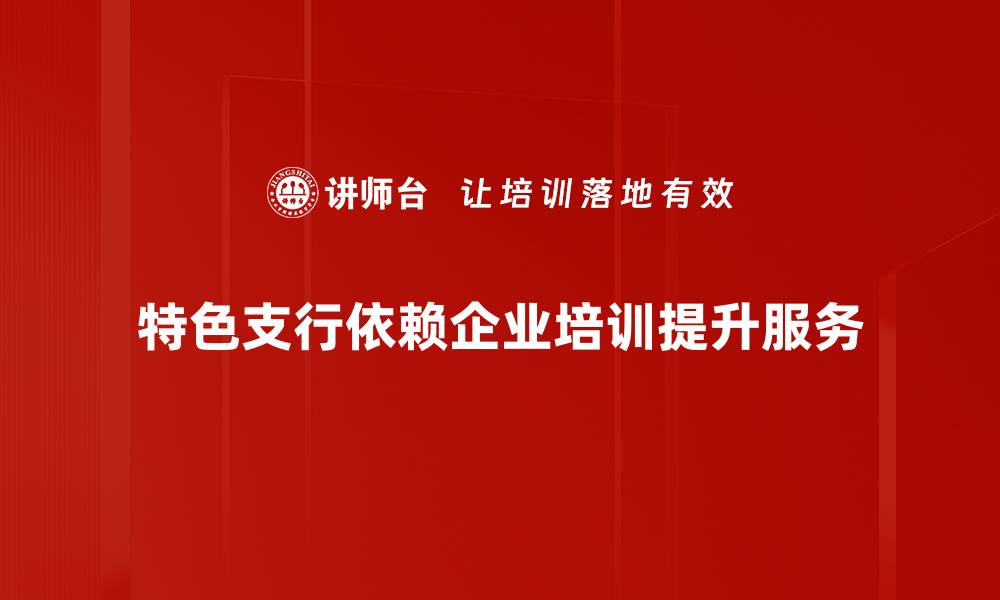 文章探索特色支行的魅力与服务创新之路的缩略图