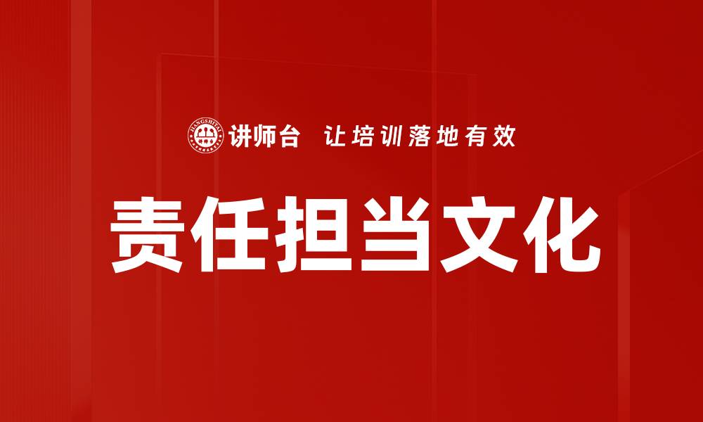 文章责任担当文化：企业发展的核心动力与实践路径的缩略图