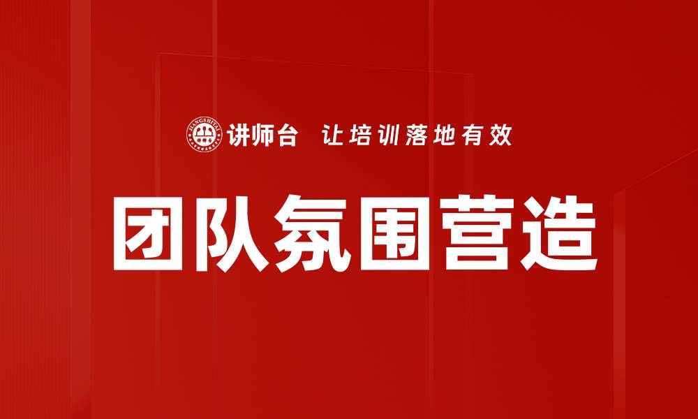 文章提升团队氛围营造，助力企业高效协作与成长的缩略图