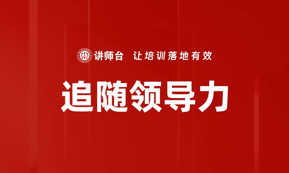 文章提升团队绩效的秘诀：掌握追随领导力技巧的缩略图