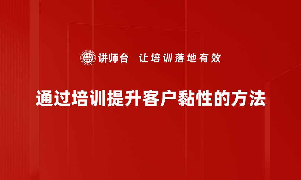 文章提升客户黏性的方法与策略全解析的缩略图