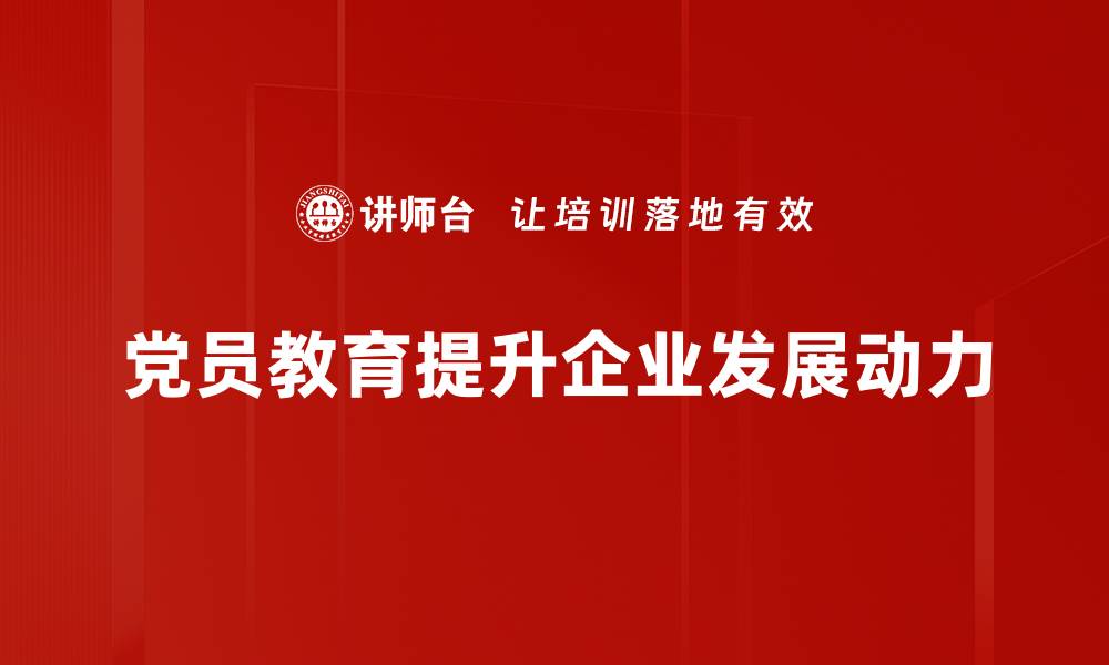 文章提升党员素质，助力党建新时代教育创新之路的缩略图