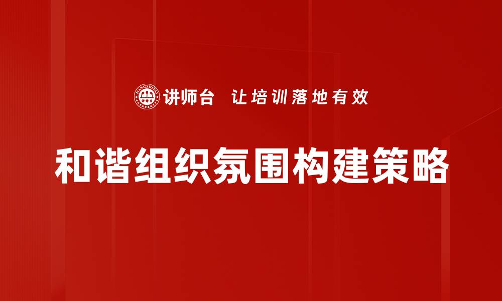 文章打造和谐组织氛围提升团队凝聚力的方法的缩略图