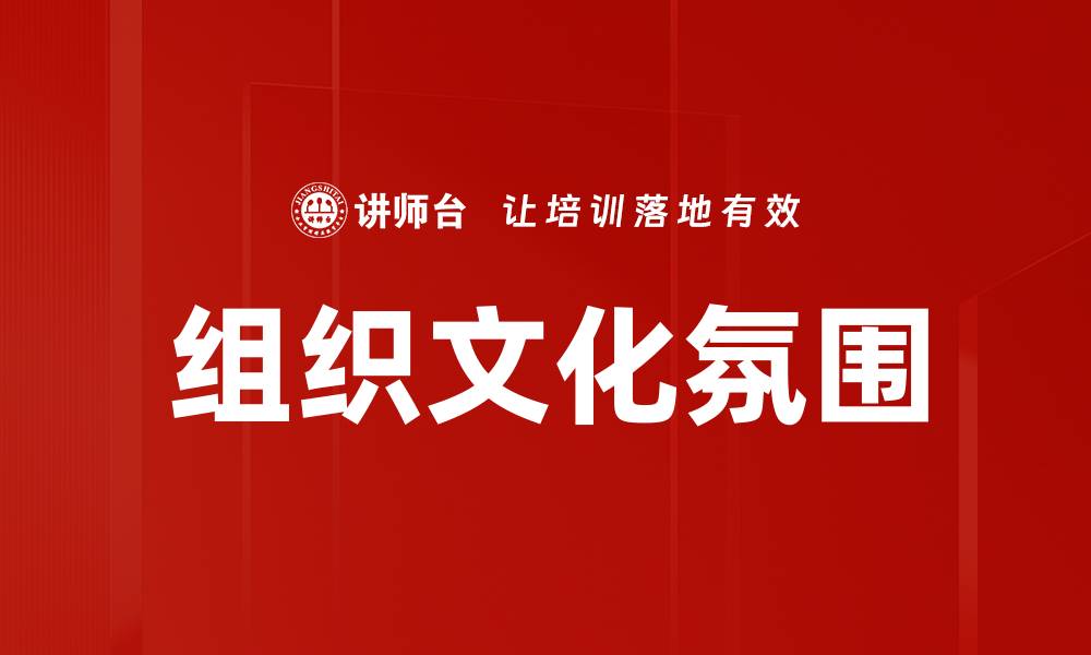 文章提升组织文化氛围的关键策略与实践分享的缩略图